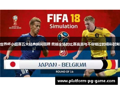 世界杯小组赛五大经典瞬间回顾 震撼全场的比赛高潮与不容错过的精彩时刻