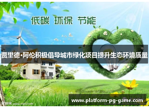 贾里德·阿伦积极倡导城市绿化项目提升生态环境质量