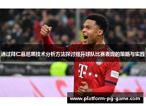 通过拜仁慕尼黑技术分析方法探讨提升球队比赛表现的策略与实践