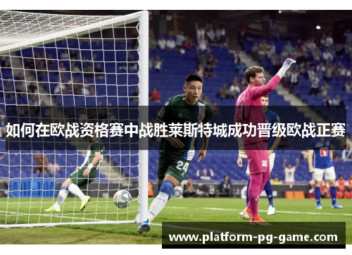 如何在欧战资格赛中战胜莱斯特城成功晋级欧战正赛