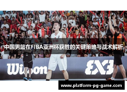 中国男篮在FIBA亚洲杯获胜的关键策略与战术解析