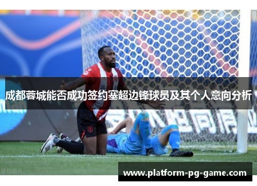 成都蓉城能否成功签约塞超边锋球员及其个人意向分析