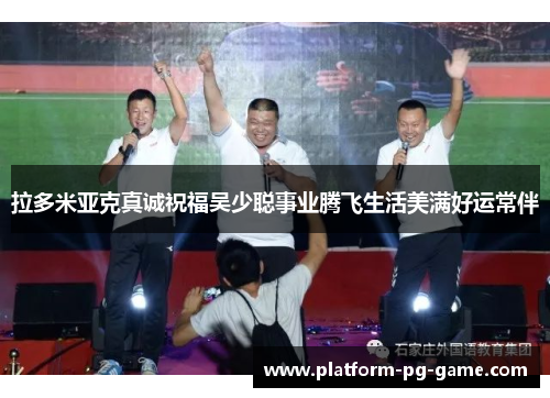 拉多米亚克真诚祝福吴少聪事业腾飞生活美满好运常伴