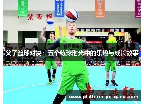 父子篮球对决：五个练球时光中的乐趣与成长故事