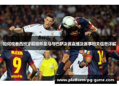 如何观看西班牙超级杯皇马与巴萨决赛直播及赛事相关信息详解