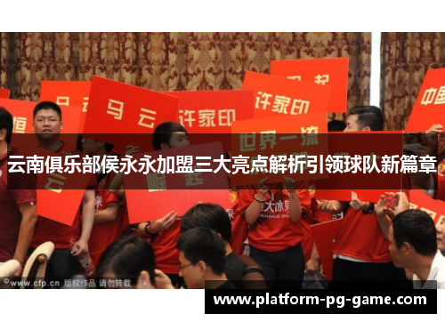 云南俱乐部侯永永加盟三大亮点解析引领球队新篇章