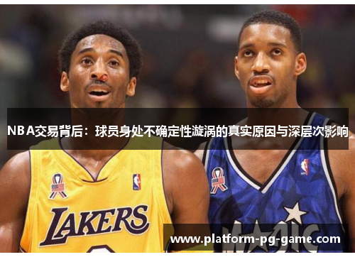 NBA交易背后：球员身处不确定性漩涡的真实原因与深层次影响