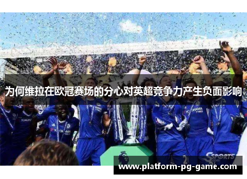 为何维拉在欧冠赛场的分心对英超竞争力产生负面影响