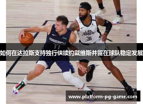 如何在达拉斯支持独行侠续约戴维斯并留在球队稳定发展