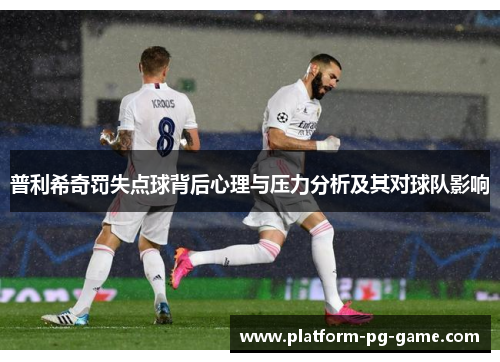 普利希奇罚失点球背后心理与压力分析及其对球队影响