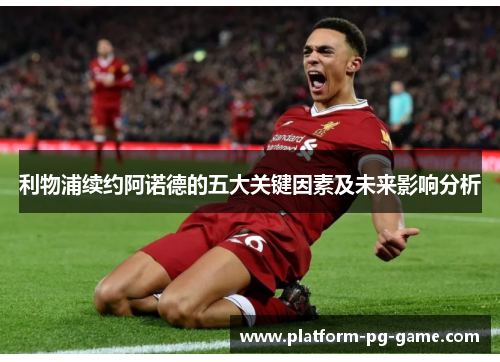 利物浦续约阿诺德的五大关键因素及未来影响分析
