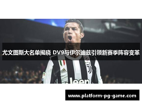 尤文图斯大名单揭晓 DV9与伊尔迪兹引领新赛季阵容变革