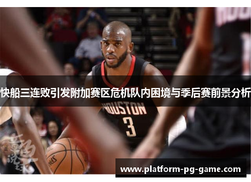 快船三连败引发附加赛区危机队内困境与季后赛前景分析