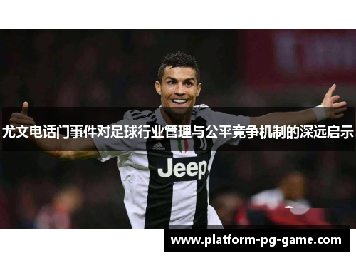 尤文电话门事件对足球行业管理与公平竞争机制的深远启示