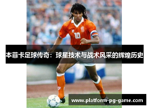 本菲卡足球传奇：球星技术与战术风采的辉煌历史