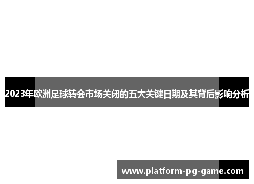 2023年欧洲足球转会市场关闭的五大关键日期及其背后影响分析