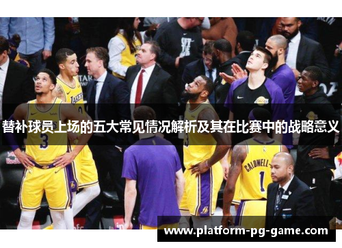 替补球员上场的五大常见情况解析及其在比赛中的战略意义