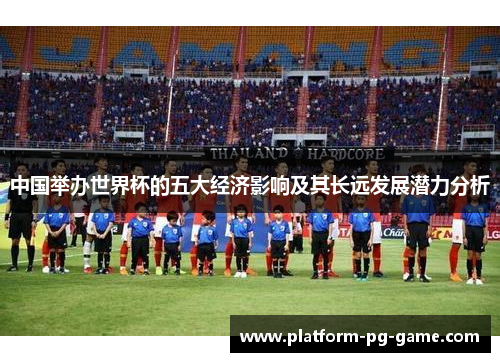 中国举办世界杯的五大经济影响及其长远发展潜力分析