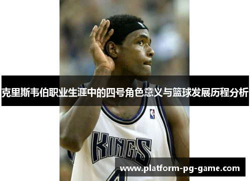 克里斯韦伯职业生涯中的四号角色意义与篮球发展历程分析