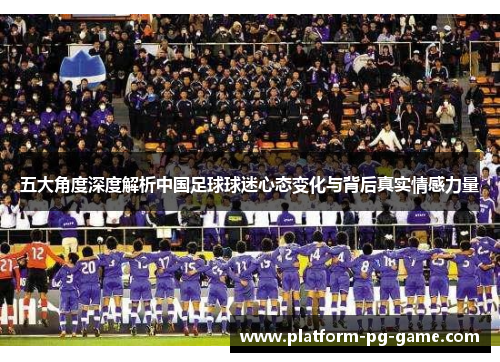 五大角度深度解析中国足球球迷心态变化与背后真实情感力量