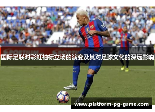 国际足联对彩虹袖标立场的演变及其对足球文化的深远影响