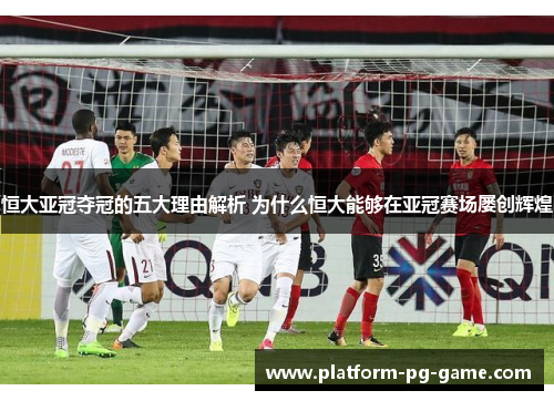 恒大亚冠夺冠的五大理由解析 为什么恒大能够在亚冠赛场屡创辉煌