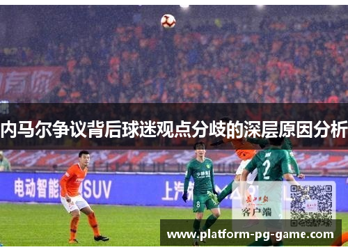 内马尔争议背后球迷观点分歧的深层原因分析