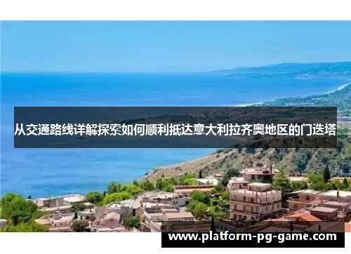 从交通路线详解探索如何顺利抵达意大利拉齐奥地区的门迭塔