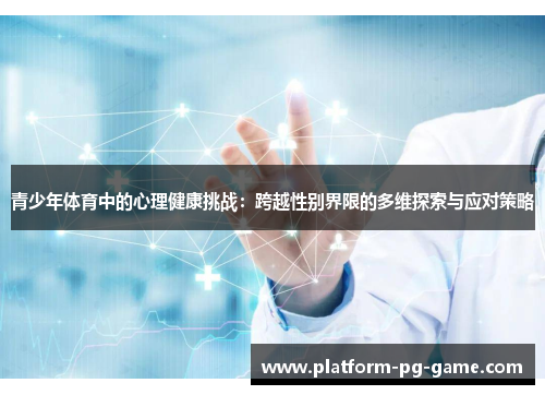 青少年体育中的心理健康挑战：跨越性别界限的多维探索与应对策略