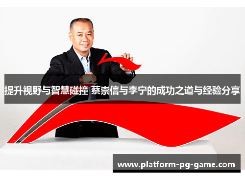 提升视野与智慧碰撞 蔡崇信与李宁的成功之道与经验分享