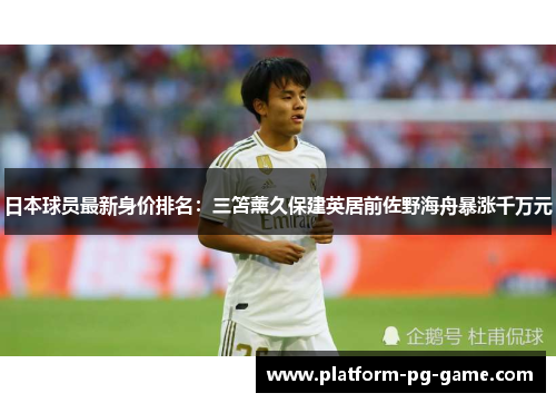 日本球员最新身价排名：三笘薰久保建英居前佐野海舟暴涨千万元