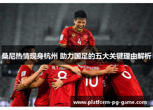 桑尼热情现身杭州 助力国足的五大关键理由解析