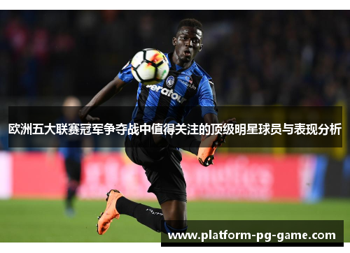 欧洲五大联赛冠军争夺战中值得关注的顶级明星球员与表现分析 欧洲五大联赛冠军争夺战中值得关注的顶级明星球员与表现分析