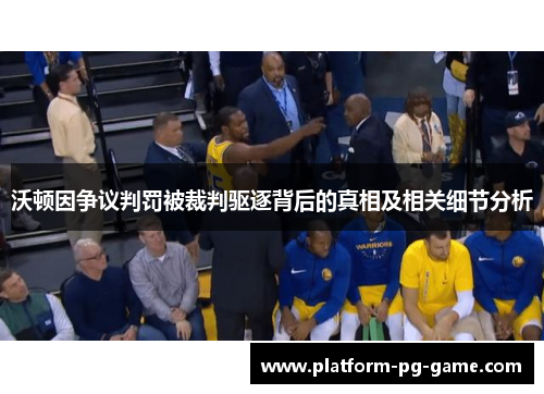沃顿因争议判罚被裁判驱逐背后的真相及相关细节分析 沃顿因争议判罚被裁判驱逐背后的真相及相关细节分析