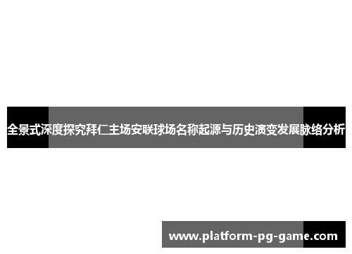 全景式深度探究拜仁主场安联球场名称起源与历史演变发展脉络分析 全景式深度探究拜仁主场安联球场名称起源与历史演变发展脉络分析