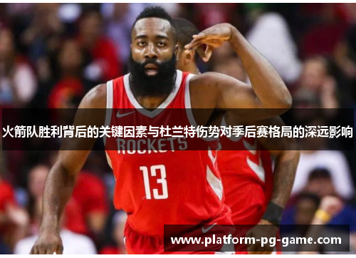火箭队胜利背后的关键因素与杜兰特伤势对季后赛格局的深远影响 火箭队胜利背后的关键因素与杜兰特伤势对季后赛格局的深远影响