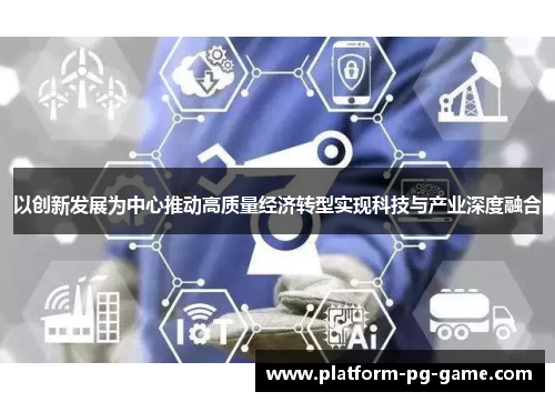 以创新发展为中心推动高质量经济转型实现科技与产业深度融合