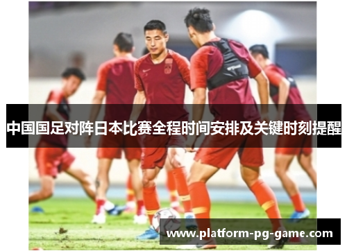 中国国足对阵日本比赛全程时间安排及关键时刻提醒