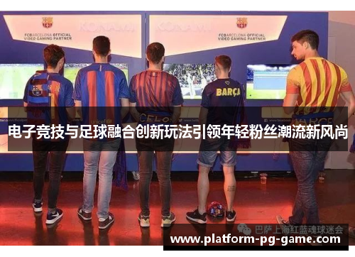电子竞技与足球融合创新玩法引领年轻粉丝潮流新风尚