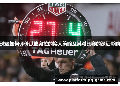 球迷如何评价瓜迪奥拉的换人策略及其对比赛的深远影响