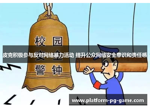 皮克积极参与反对网络暴力活动 提升公众网络安全意识和责任感