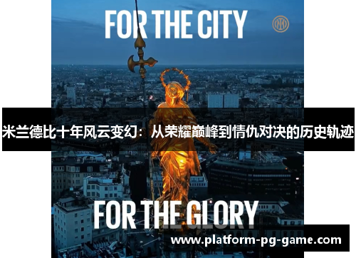 米兰德比十年风云变幻：从荣耀巅峰到情仇对决的历史轨迹
