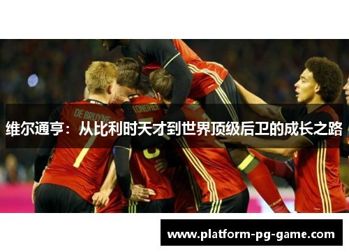 维尔通亨：从比利时天才到世界顶级后卫的成长之路