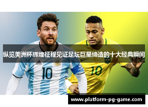 纵览美洲杯辉煌征程见证足坛巨星缔造的十大经典瞬间