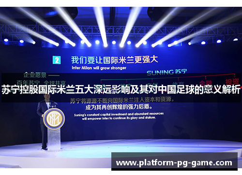 苏宁控股国际米兰五大深远影响及其对中国足球的意义解析 苏宁控股国际米兰五大深远影响及其对中国足球的意义解析