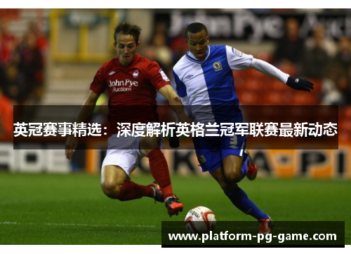 英冠赛事精选：深度解析英格兰冠军联赛最新动态