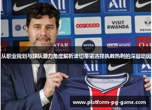 从职业规划与球队潜力角度解析波切蒂诺选择执教热刺的深层动因
