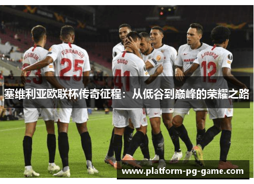 塞维利亚欧联杯传奇征程:从低谷到巅峰的荣耀之路 塞维利亚欧联杯传奇征程:从低谷到巅峰的荣耀之路