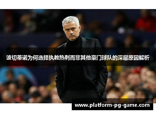 波切蒂诺为何选择执教热刺而非其他豪门球队的深层原因解析 波切蒂诺为何选择执教热刺而非其他豪门球队的深层原因解析