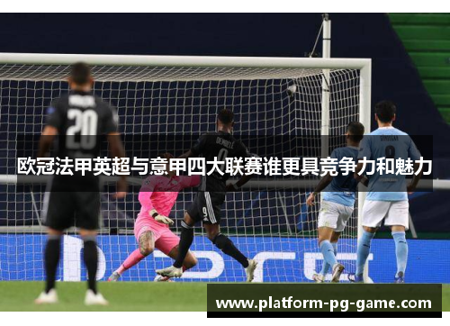 欧冠法甲英超与意甲四大联赛谁更具竞争力和魅力 欧冠法甲英超与意甲四大联赛谁更具竞争力和魅力